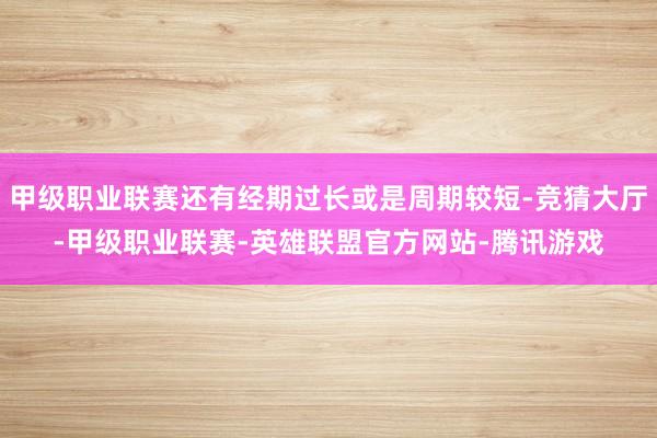 甲级职业联赛还有经期过长或是周期较短-竞猜大厅-甲级职业联赛-英雄联盟官方网站-腾讯游戏