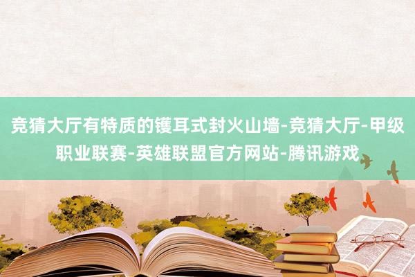 竞猜大厅有特质的镬耳式封火山墙-竞猜大厅-甲级职业联赛-英雄联盟官方网站-腾讯游戏