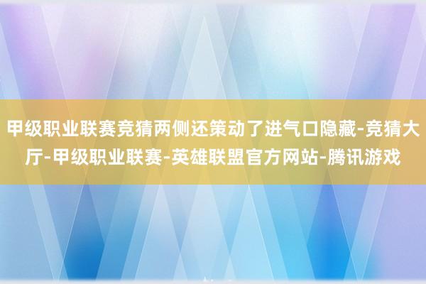 甲级职业联赛竞猜两侧还策动了进气口隐藏-竞猜大厅-甲级职业联赛-英雄联盟官方网站-腾讯游戏