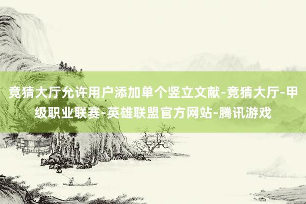 竞猜大厅允许用户添加单个竖立文献-竞猜大厅-甲级职业联赛-英雄联盟官方网站-腾讯游戏