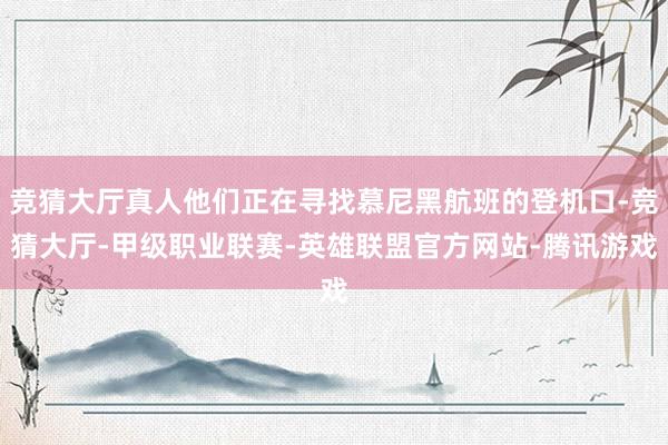 竞猜大厅真人他们正在寻找慕尼黑航班的登机口-竞猜大厅-甲级职业联赛-英雄联盟官方网站-腾讯游戏