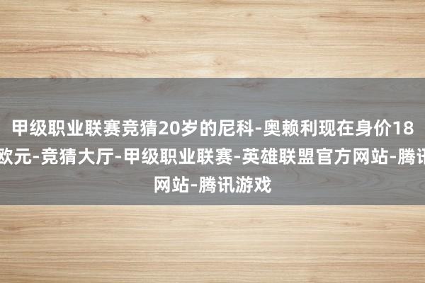 甲级职业联赛竞猜20岁的尼科-奥赖利现在身价1800万欧元-竞猜大厅-甲级职业联赛-英雄联盟官方网站-腾讯游戏