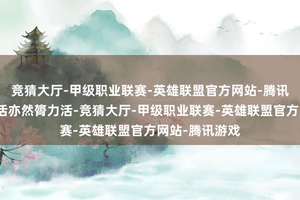 竞猜大厅-甲级职业联赛-英雄联盟官方网站-腾讯游戏既是技能活亦然膂力活-竞猜大厅-甲级职业联赛-英雄联盟官方网站-腾讯游戏