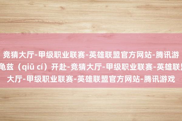竞猜大厅-甲级职业联赛-英雄联盟官方网站-腾讯游戏从安西都护府驻地龟兹（qiū cí）开赴-竞猜大厅-甲级职业联赛-英雄联盟官方网站-腾讯游戏