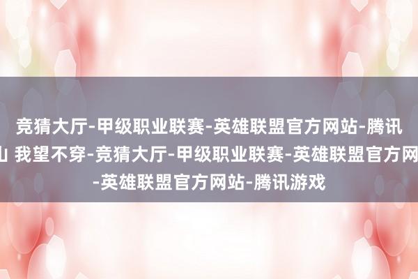 竞猜大厅-甲级职业联赛-英雄联盟官方网站-腾讯游戏山外的山 我望不穿-竞猜大厅-甲级职业联赛-英雄联盟官方网站-腾讯游戏