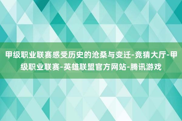 甲级职业联赛感受历史的沧桑与变迁-竞猜大厅-甲级职业联赛-英雄联盟官方网站-腾讯游戏