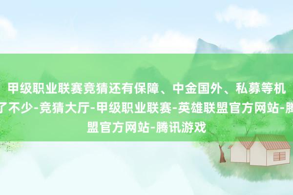甲级职业联赛竞猜还有保障、中金国外、私募等机构也买了不少-竞猜大厅-甲级职业联赛-英雄联盟官方网站-腾讯游戏