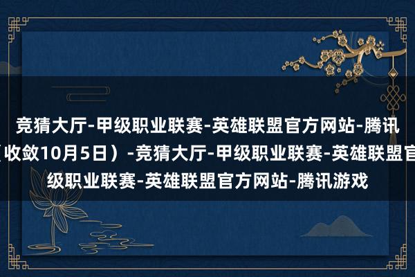 竞猜大厅-甲级职业联赛-英雄联盟官方网站-腾讯游戏湘超积分榜（收敛10月5日）-竞猜大厅-甲级职业联赛-英雄联盟官方网站-腾讯游戏