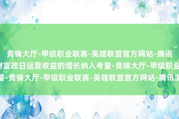 竞猜大厅-甲级职业联赛-英雄联盟官方网站-腾讯游戏但盘曲在于莫得将财富改日运营收益的增长纳入考量-竞猜大厅-甲级职业联赛-英雄联盟官方网站-腾讯游戏