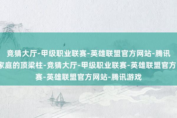 竞猜大厅-甲级职业联赛-英雄联盟官方网站-腾讯游戏虎女亦然家庭的顶梁柱-竞猜大厅-甲级职业联赛-英雄联盟官方网站-腾讯游戏