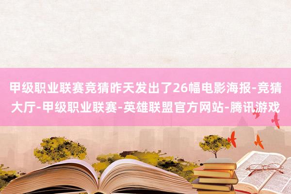 甲级职业联赛竞猜昨天发出了26幅电影海报-竞猜大厅-甲级职业联赛-英雄联盟官方网站-腾讯游戏