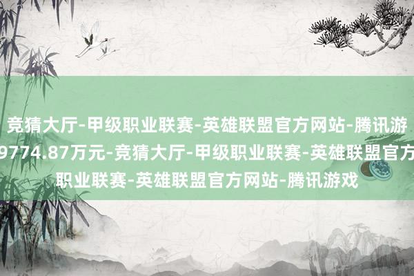 竞猜大厅-甲级职业联赛-英雄联盟官方网站-腾讯游戏上年同时为-9774.87万元-竞猜大厅-甲级职业联赛-英雄联盟官方网站-腾讯游戏