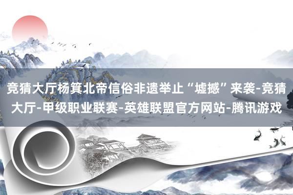 竞猜大厅杨箕北帝信俗非遗举止“墟撼”来袭-竞猜大厅-甲级职业联赛-英雄联盟官方网站-腾讯游戏