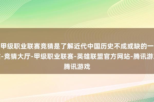 甲级职业联赛竞猜是了解近代中国历史不成或缺的一站-竞猜大厅-甲级职业联赛-英雄联盟官方网站-腾讯游戏