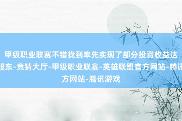 甲级职业联赛不错找到率先实现了部分投资收益达成的股东-竞猜大厅-甲级职业联赛-英雄联盟官方网站-腾讯游戏