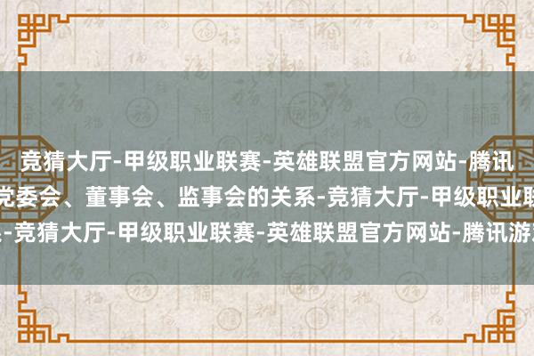 竞猜大厅-甲级职业联赛-英雄联盟官方网站-腾讯游戏一定进度上厘清了党委会、董事会、监事会的关系-竞猜大厅-甲级职业联赛-英雄联盟官方网站-腾讯游戏