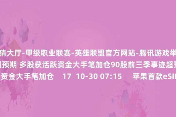 竞猜大厅-甲级职业联赛-英雄联盟官方网站-腾讯游戏举报 联系阅读  90股前三季事迹超预期 多股获活跃资金大手笔加仓90股前三季事迹超预期 多股获活跃资金大手笔加仓    17  10-30 07:15     苹果首款eSIM手机行将发售 意见股抢先发力苹果首款eSIM手机行将发售 意见股抢先发力    18  10-20 15:42     7只个股5日量比普及5倍7只个股5日量比普及5倍  