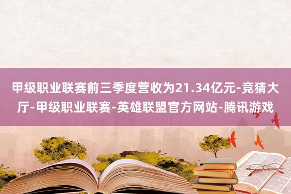 甲级职业联赛前三季度营收为21.34亿元-竞猜大厅-甲级职业联赛-英雄联盟官方网站-腾讯游戏