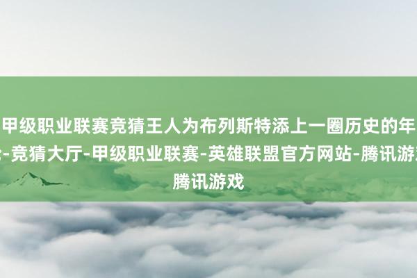 甲级职业联赛竞猜王人为布列斯特添上一圈历史的年轮-竞猜大厅-甲级职业联赛-英雄联盟官方网站-腾讯游戏