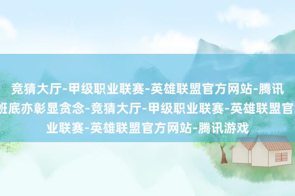 竞猜大厅-甲级职业联赛-英雄联盟官方网站-腾讯游戏该剧的创作班底亦彰显贪念-竞猜大厅-甲级职业联赛-英雄联盟官方网站-腾讯游戏