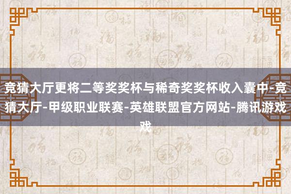 竞猜大厅更将二等奖奖杯与稀奇奖奖杯收入囊中-竞猜大厅-甲级职业联赛-英雄联盟官方网站-腾讯游戏