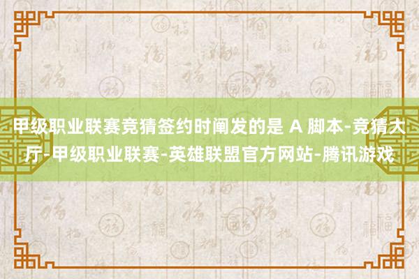 甲级职业联赛竞猜签约时阐发的是 A 脚本-竞猜大厅-甲级职业联赛-英雄联盟官方网站-腾讯游戏