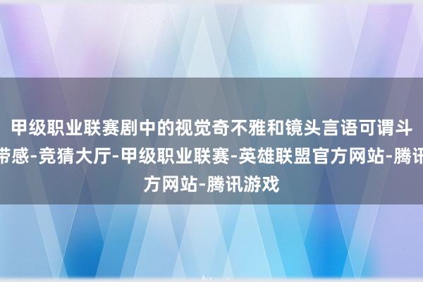 甲级职业联赛剧中的视觉奇不雅和镜头言语可谓斗胆而带感-竞猜大厅-甲级职业联赛-英雄联盟官方网站-腾讯游戏