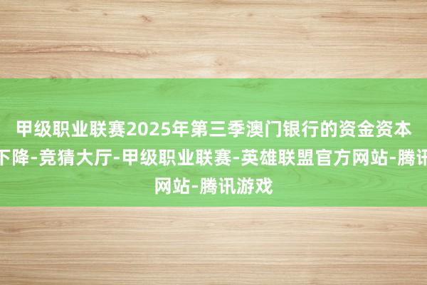 甲级职业联赛2025年第三季澳门银行的资金资本大量下降-竞猜大厅-甲级职业联赛-英雄联盟官方网站-腾讯游戏