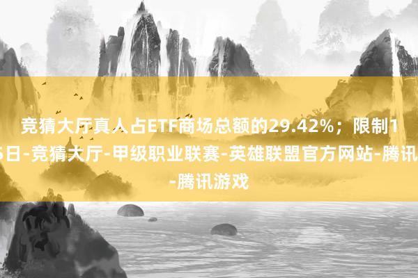 竞猜大厅真人占ETF商场总额的29.42%;限制12月5日-竞猜大厅-甲级职业联赛-英雄联盟官方网站-腾讯游戏