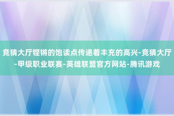 竞猜大厅铿锵的饱读点传递着丰充的高兴-竞猜大厅-甲级职业联赛-英雄联盟官方网站-腾讯游戏