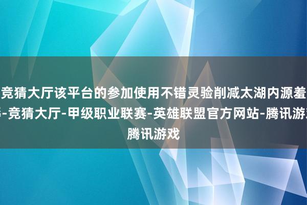 竞猜大厅该平台的参加使用不错灵验削减太湖内源羞辱-竞猜大厅-甲级职业联赛-英雄联盟官方网站-腾讯游戏