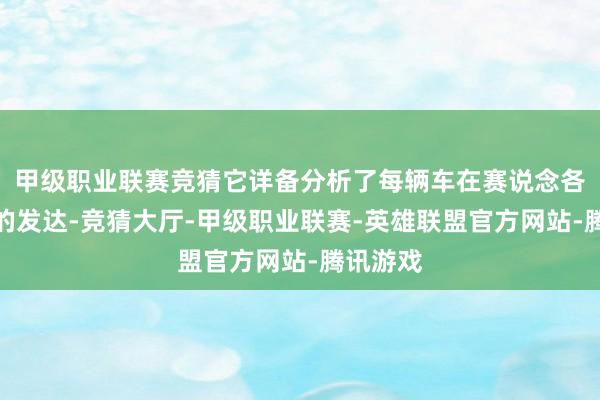 甲级职业联赛竞猜它详备分析了每辆车在赛说念各个路段的发达-竞猜大厅-甲级职业联赛-英雄联盟官方网站-腾讯游戏