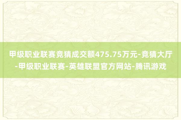 甲级职业联赛竞猜成交额475.75万元-竞猜大厅-甲级职业联赛-英雄联盟官方网站-腾讯游戏