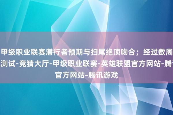 甲级职业联赛潜行者预期与扫尾绝顶吻合；经过数周的PTR测试-竞猜大厅-甲级职业联赛-英雄联盟官方网站-腾讯游戏