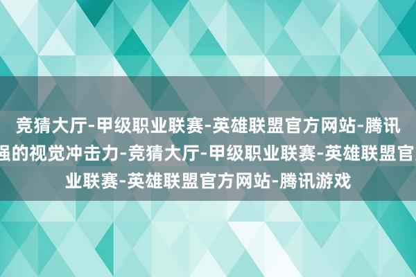 竞猜大厅-甲级职业联赛-英雄联盟官方网站-腾讯游戏给东谈主很强的视觉冲击力-竞猜大厅-甲级职业联赛-英雄联盟官方网站-腾讯游戏