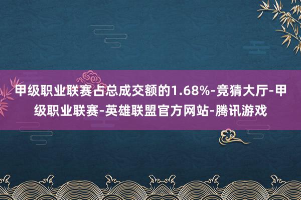 甲级职业联赛占总成交额的1.68%-竞猜大厅-甲级职业联赛-英雄联盟官方网站-腾讯游戏