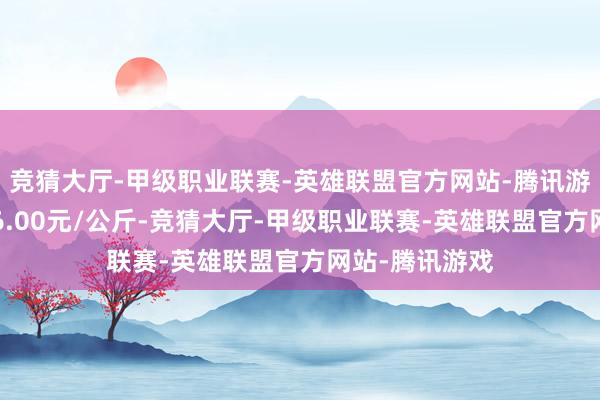 竞猜大厅-甲级职业联赛-英雄联盟官方网站-腾讯游戏最低报价36.00元/公斤-竞猜大厅-甲级职业联赛-英雄联盟官方网站-腾讯游戏