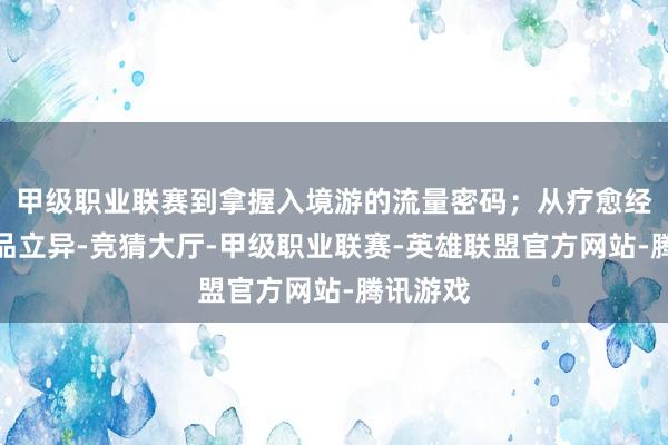 甲级职业联赛到拿握入境游的流量密码；从疗愈经济的居品立异-竞猜大厅-甲级职业联赛-英雄联盟官方网站-腾讯游戏