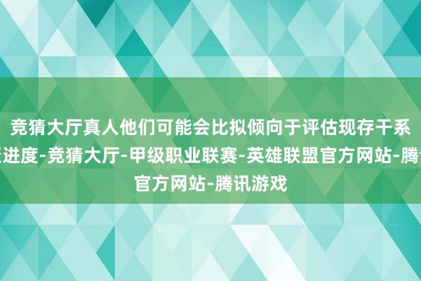 竞猜大厅真人他们可能会比拟倾向于评估现存干系的健康进度-竞猜大厅-甲级职业联赛-英雄联盟官方网站-腾讯游戏
