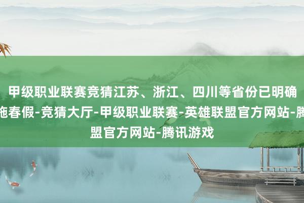 甲级职业联赛竞猜江苏、浙江、四川等省份已明确试点实施春假-竞猜大厅-甲级职业联赛-英雄联盟官方网站-腾讯游戏