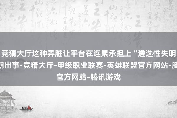 竞猜大厅这种弄脏让平台在连累承担上“遴选性失明”：一朝出事-竞猜大厅-甲级职业联赛-英雄联盟官方网站-腾讯游戏
