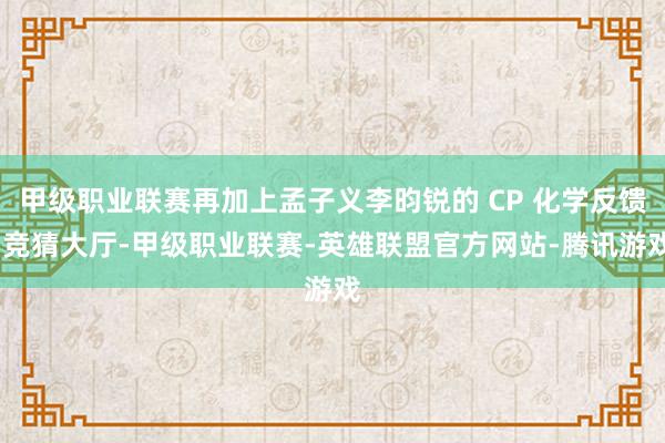 甲级职业联赛再加上孟子义李昀锐的 CP 化学反馈-竞猜大厅-甲级职业联赛-英雄联盟官方网站-腾讯游戏