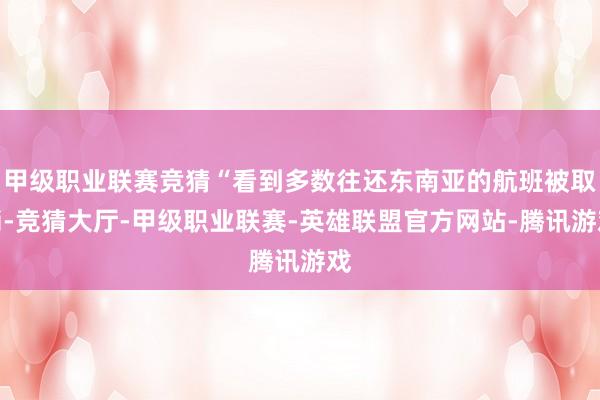 甲级职业联赛竞猜“看到多数往还东南亚的航班被取消-竞猜大厅-甲级职业联赛-英雄联盟官方网站-腾讯游戏