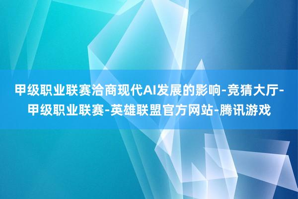 甲级职业联赛洽商现代AI发展的影响-竞猜大厅-甲级职业联赛-英雄联盟官方网站-腾讯游戏