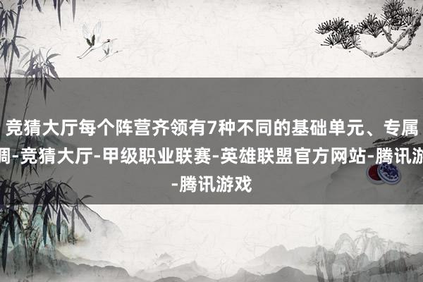 竞猜大厅每个阵营齐领有7种不同的基础单元、专属才调-竞猜大厅-甲级职业联赛-英雄联盟官方网站-腾讯游戏