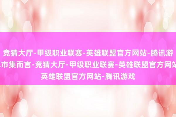 竞猜大厅-甲级职业联赛-英雄联盟官方网站-腾讯游戏　　关于成本市集而言-竞猜大厅-甲级职业联赛-英雄联盟官方网站-腾讯游戏