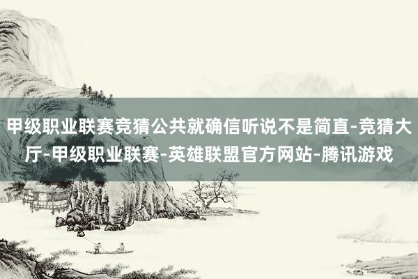 甲级职业联赛竞猜公共就确信听说不是简直-竞猜大厅-甲级职业联赛-英雄联盟官方网站-腾讯游戏