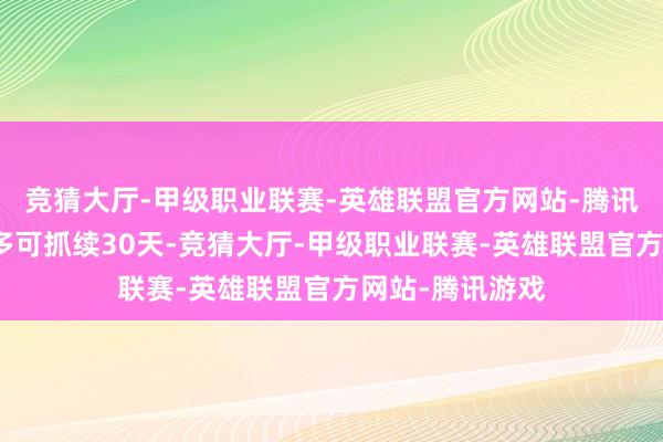 竞猜大厅-甲级职业联赛-英雄联盟官方网站-腾讯游戏开启后最多可抓续30天-竞猜大厅-甲级职业联赛-英雄联盟官方网站-腾讯游戏
