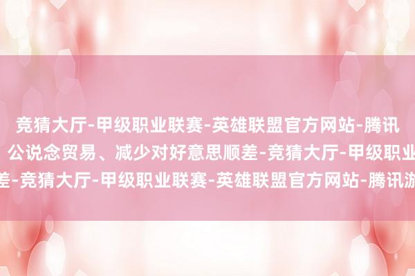竞猜大厅-甲级职业联赛-英雄联盟官方网站-腾讯游戏并承诺不独揽汇率、公说念贸易、减少对好意思顺差-竞猜大厅-甲级职业联赛-英雄联盟官方网站-腾讯游戏