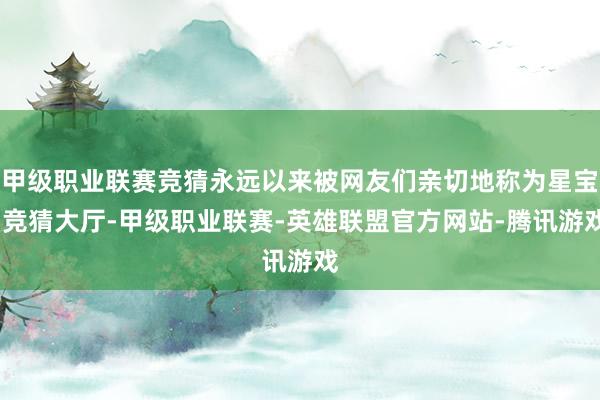 甲级职业联赛竞猜永远以来被网友们亲切地称为星宝-竞猜大厅-甲级职业联赛-英雄联盟官方网站-腾讯游戏